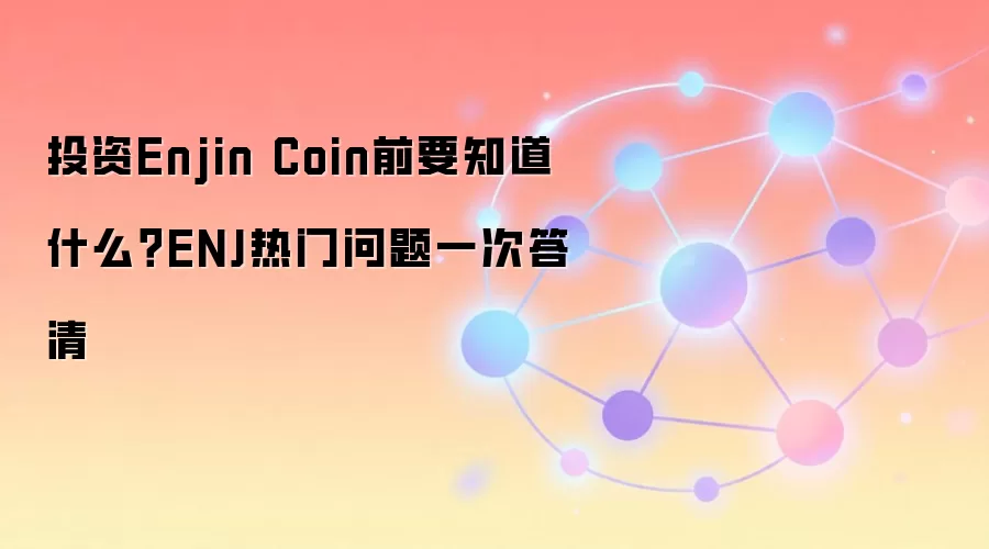 投资Enjin Coin前要知道什么？ENJ热门问题一次答清