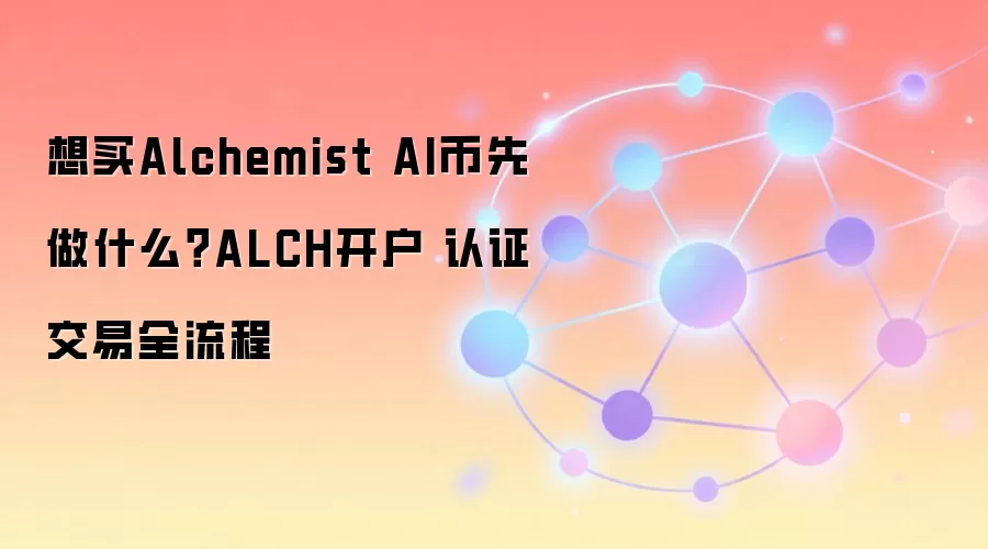 想买Alchemist AI币先做什么？ALCH开户 认证 交易全流程