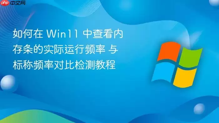 如何在 Win11 中查看内存条的实际运行频率 与标称频率对比检测教程