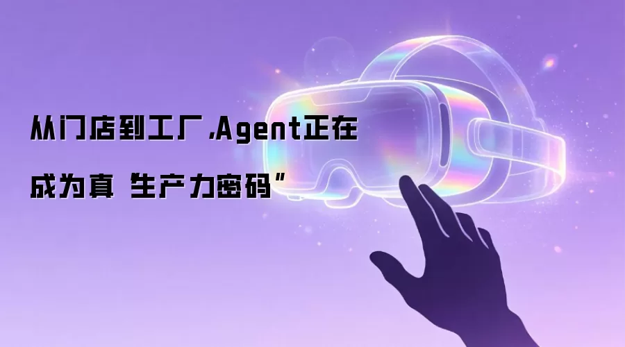 从门店到工厂，Agent正在成为真“生产力密码”