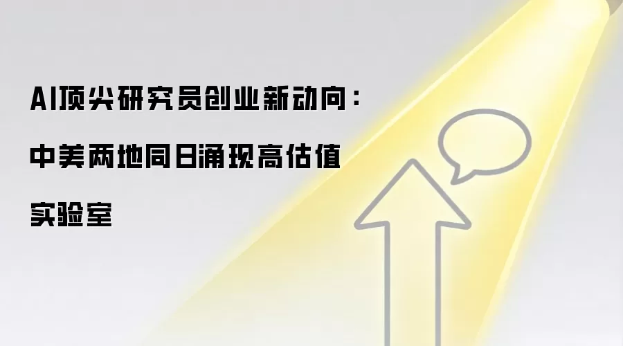 AI顶尖研究员创业新动向：中美两地同日涌现高估值实验室
