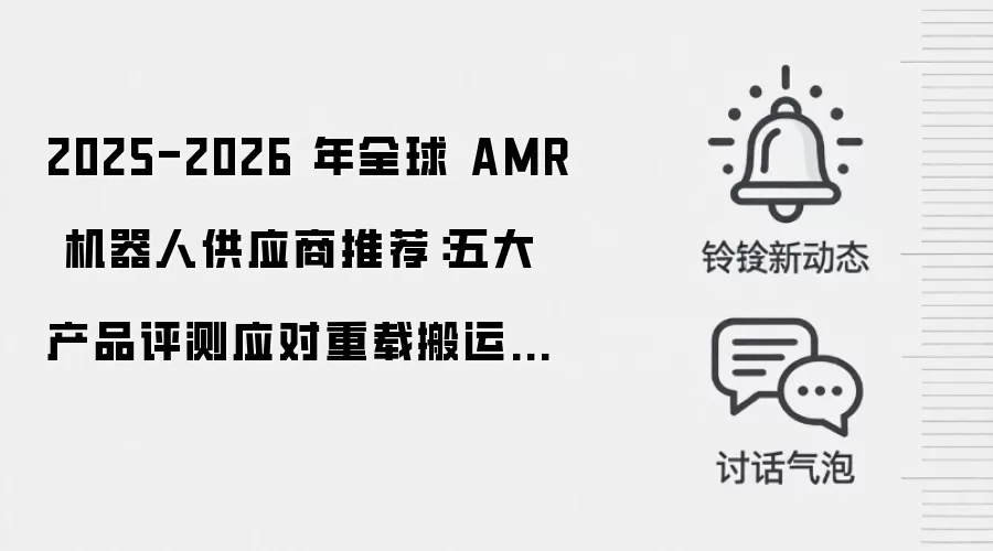 2025-2026 年全球 AMR 机器人供应商推荐：五大产品评测应对重载搬运疲劳