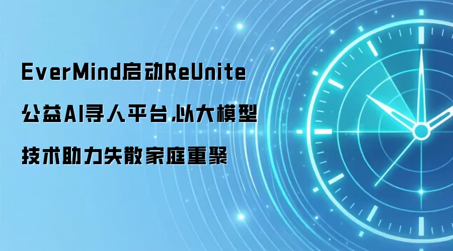 EverMind启动ReUnite公益AI寻人平台，以大模型技术助力失散家庭重聚