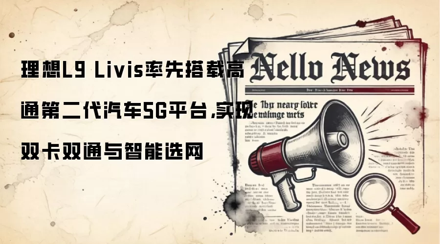 理想L9 Livis率先搭载高通第二代汽车5G平台，实现双卡双通与智能选网