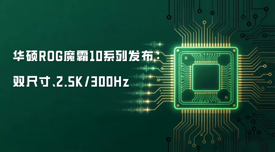 华硕ROG魔霸10系列发布：双尺寸、2.5K/300Hz