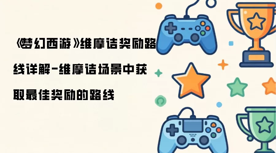 《梦幻西游》维摩诘奖励路线详解-维摩诘场景中获取最佳奖励的路线