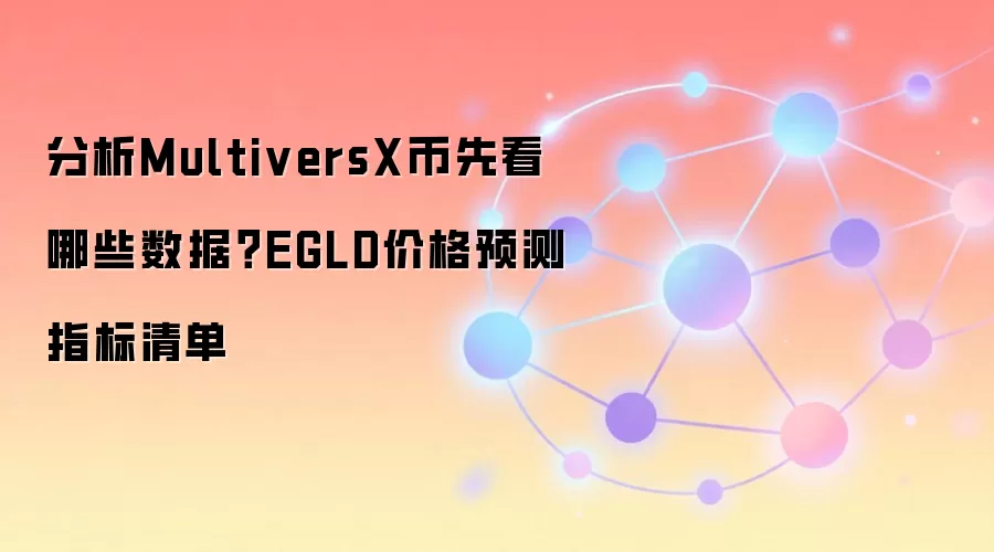 分析MultiversX币先看哪些数据？EGLD价格预测指标清单