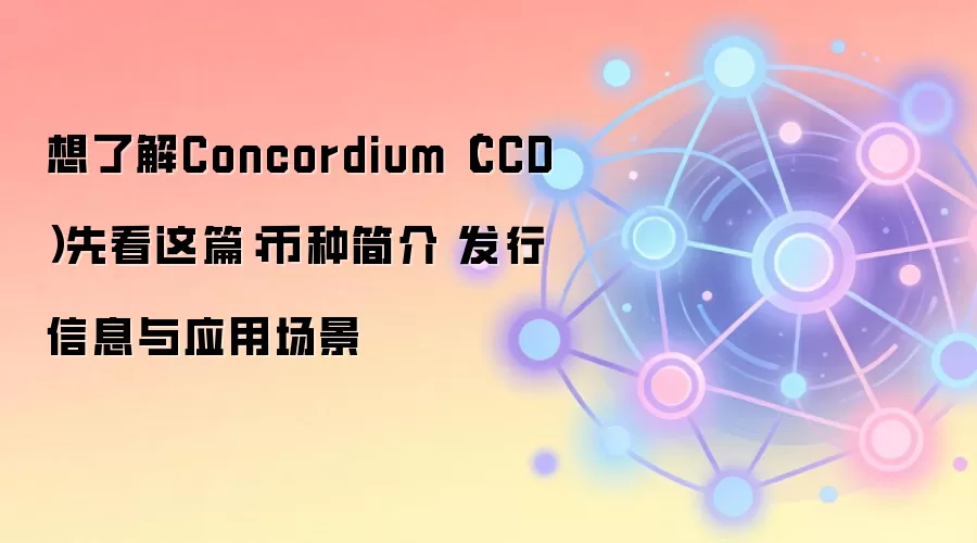 想了解Concordium（CCD）先看这篇：币种简介 发行信息与应用场景