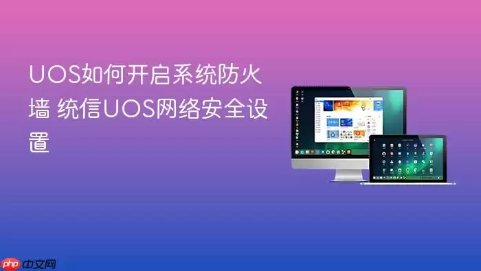 UOS如何开启系统防火墙 统信UOS网络安全设置