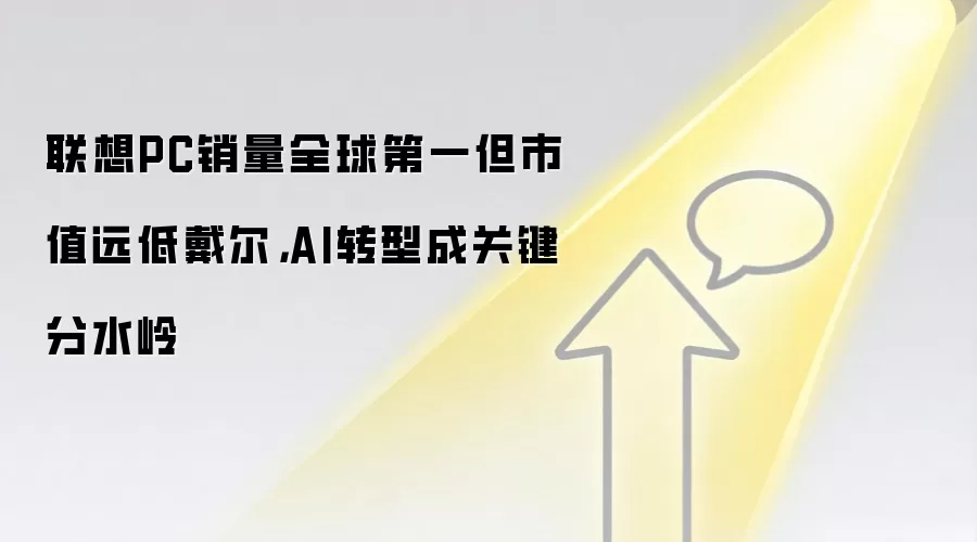 联想PC销量全球第一但市值远低戴尔，AI转型成关键分水岭