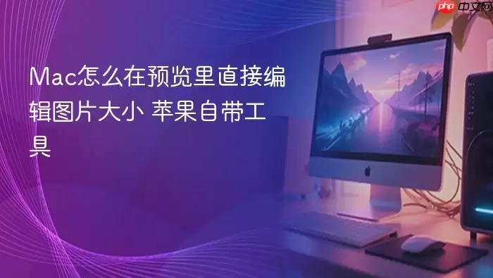 Mac怎么在预览里直接编辑图片大小 苹果自带工具