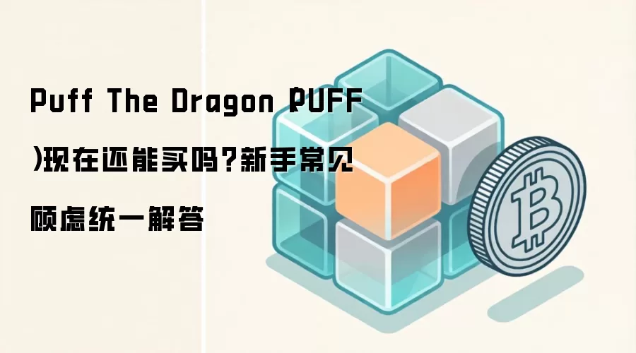 Puff The Dragon（PUFF）现在还能买吗？新手常见顾虑统一解答