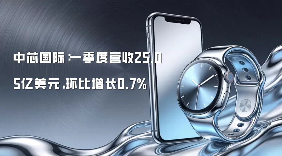 中芯国际：一季度营收25.05亿美元，环比增长0.7%