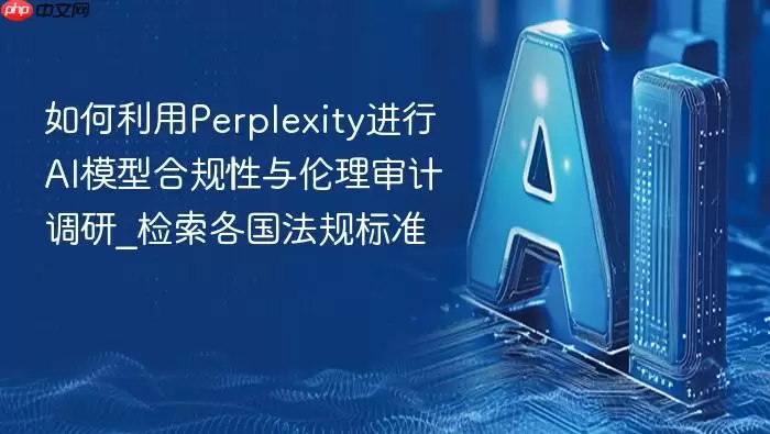 如何利用Perplexity进行AI模型合规性与伦理审计调研_检索各国法规标准