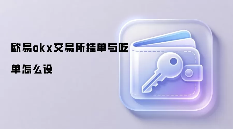 欧易okx交易所挂单与吃单怎么设