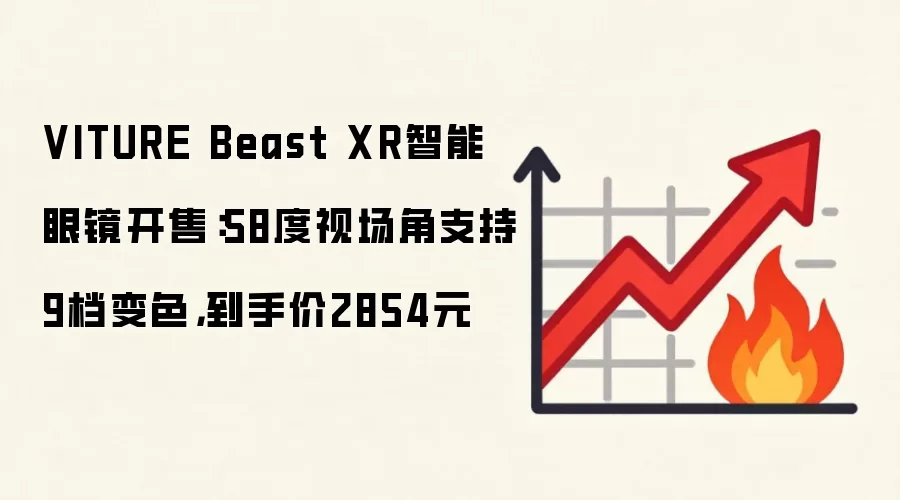 VITURE Beast XR智能眼镜开售:58度视场角支持9档变色,到手价2854元