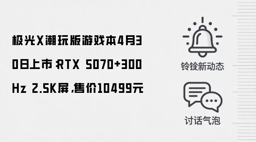 极光X潮玩版游戏本4月30日上市：RTX 5070+300Hz 2.5K屏，售价10499元
