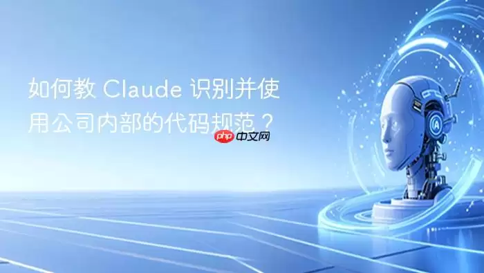 如何教 Claude 识别并使用公司内部的代码规范？