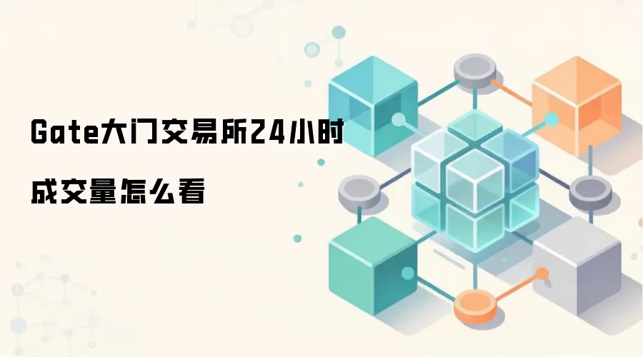 Gate大门交易所24小时成交量查看方法与分析指南