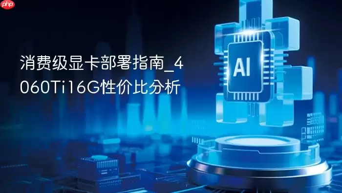 消费级显卡部署指南_4060ti16g性价比分析
