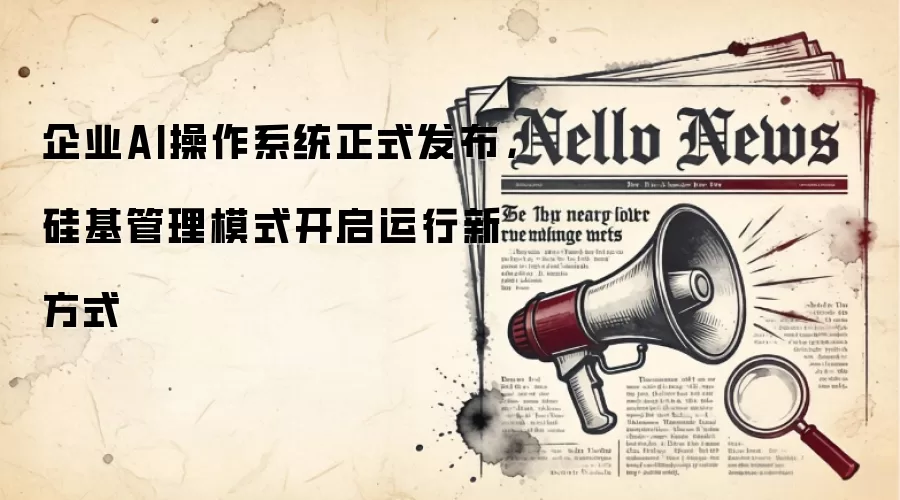 企业AI操作系统正式发布，硅基管理模式开启运行新方式