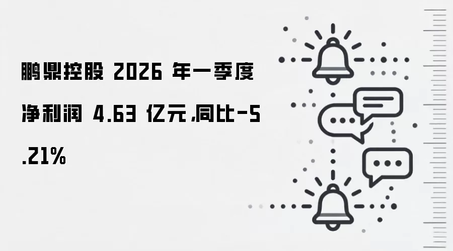 鹏鼎控股 2026 年一季度净利润 4.63 亿元，同比-5.21%