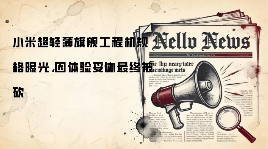 小米超轻薄旗舰工程机规格曝光,因体验妥协最终被砍
