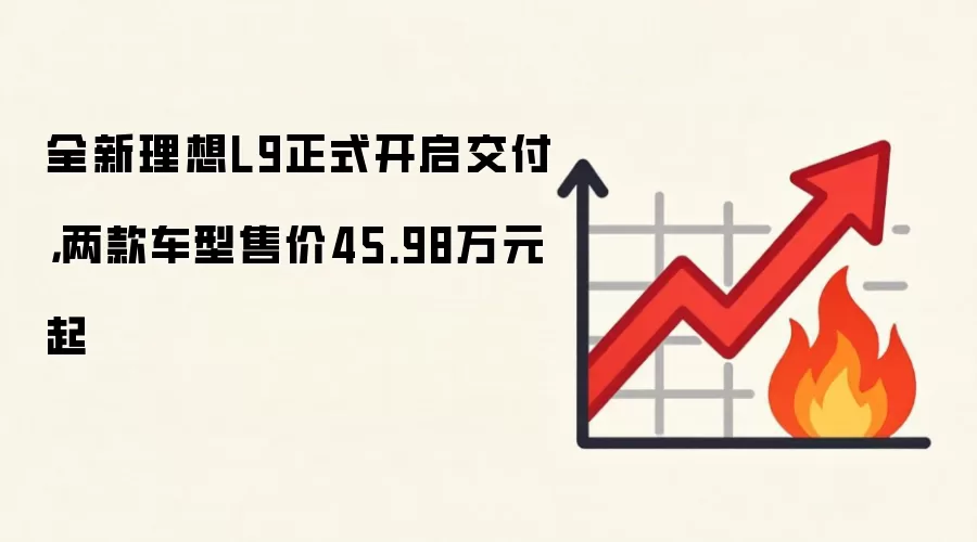 全新理想L9正式开启交付，两款车型售价45.98万元起
