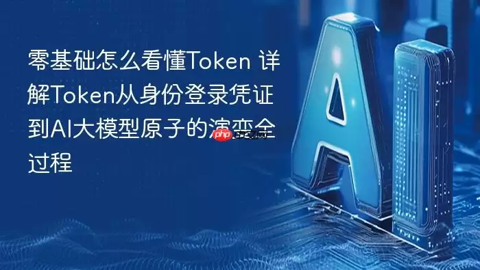 零基础怎么看懂Token 详解Token从身份登录凭证到AI大模型原子的演变全过程