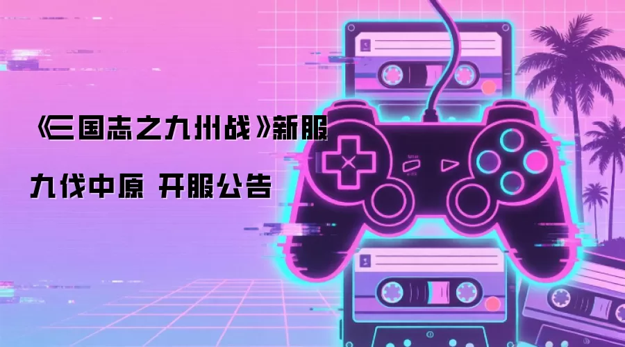 《三国志之九州战》新服 九伐中原 开服公告