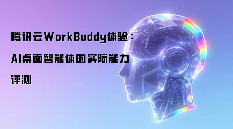 腾讯云WorkBuddy体验:AI桌面智能体的实际能力评测