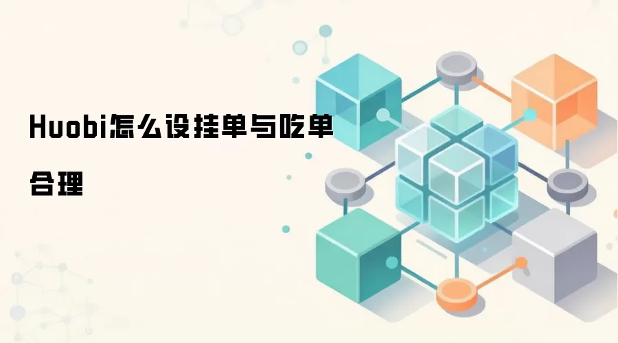 Huobi怎么设挂单与吃单合理