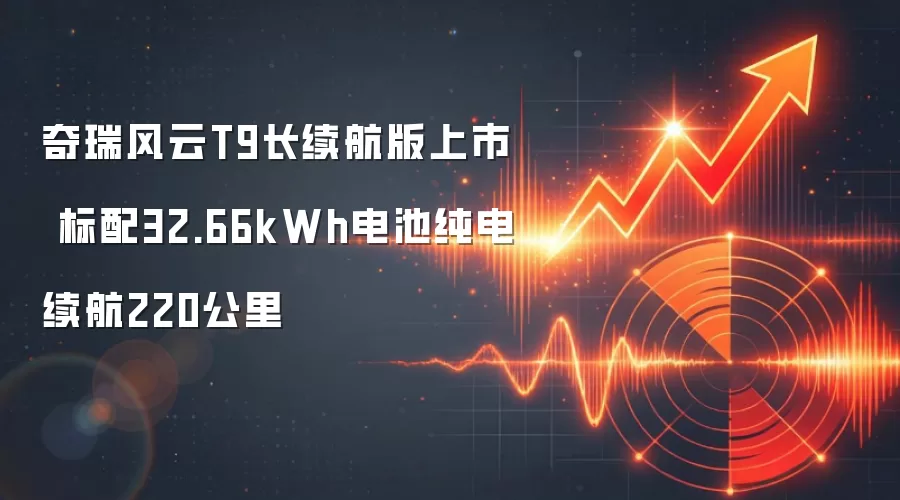 奇瑞风云T9长续航版上市 标配32.66kWh电池纯电续航220公里