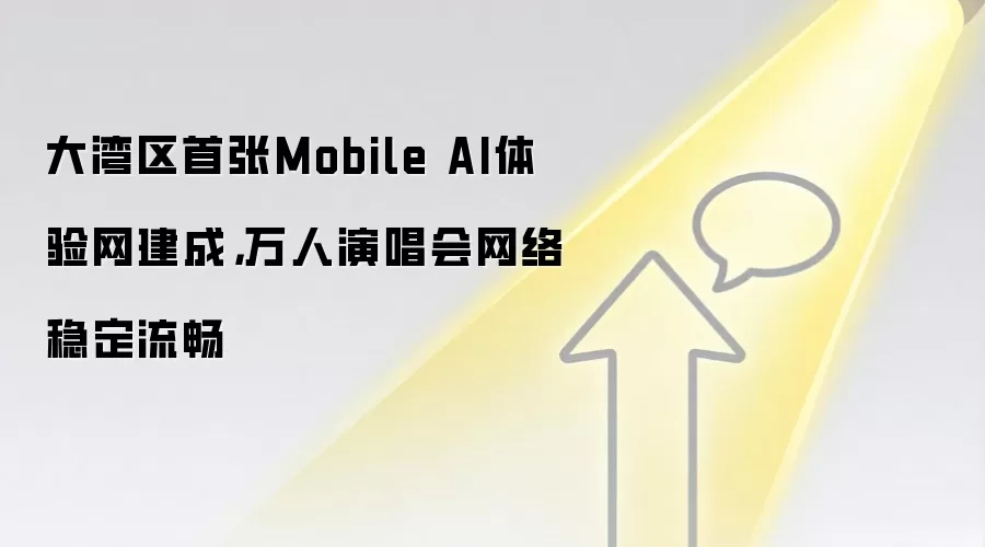 大湾区首张Mobile AI体验网建成，万人演唱会网络稳定流畅