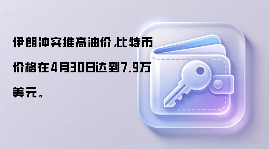 伊朗冲突推高油价，比特币价格在4月30日达到7.9万美元。