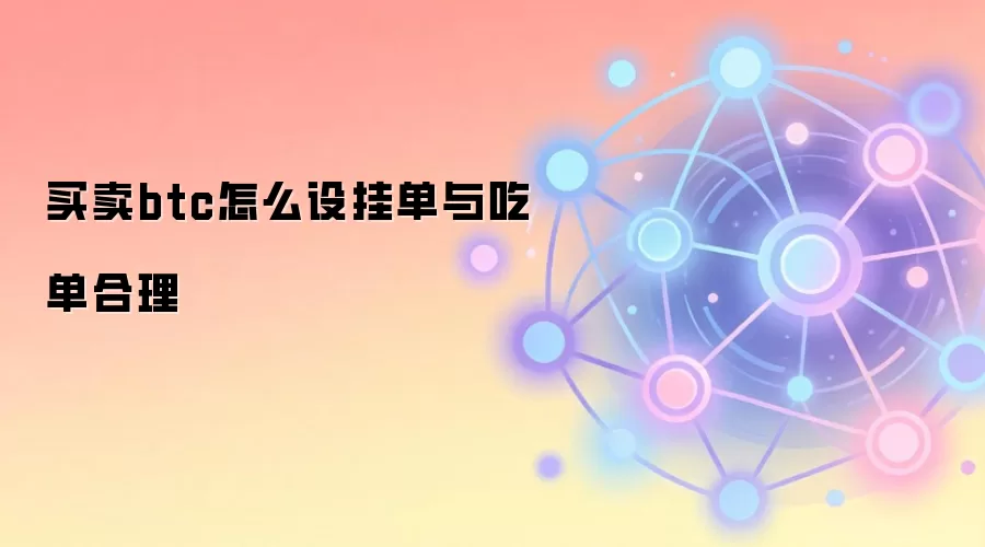 买卖btc怎么设挂单与吃单合理