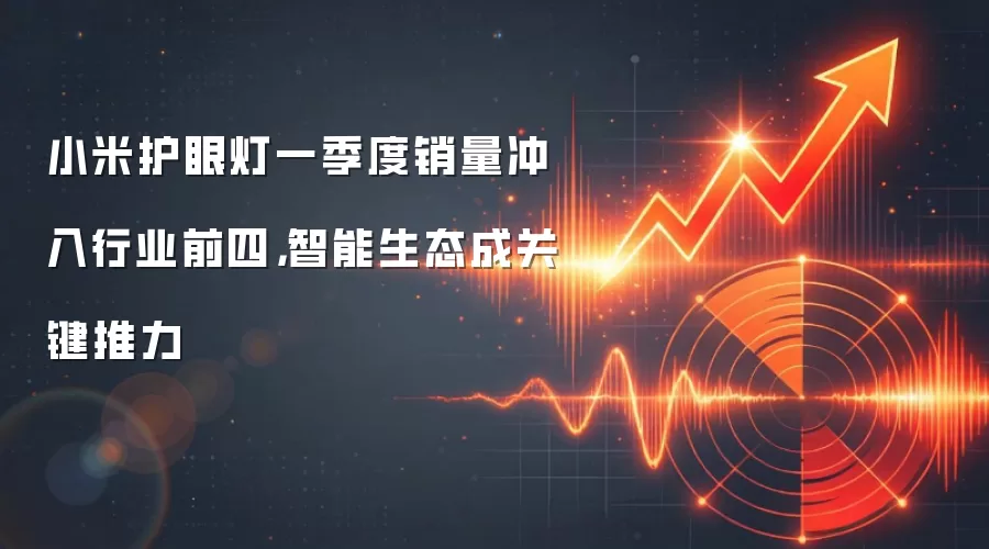 小米护眼灯一季度销量冲入行业前四,智能生态成关键推力