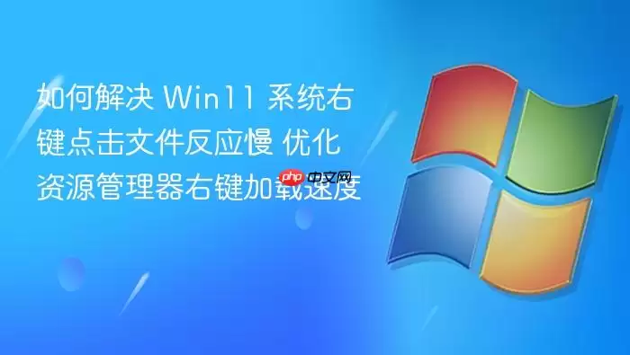 如何解决 Win11 系统右键点击文件反应慢 优化资源管理器右键加载速度