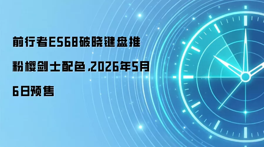 前行者ES68破晓键盘推粉樱剑士配色,2026年5月6日预售