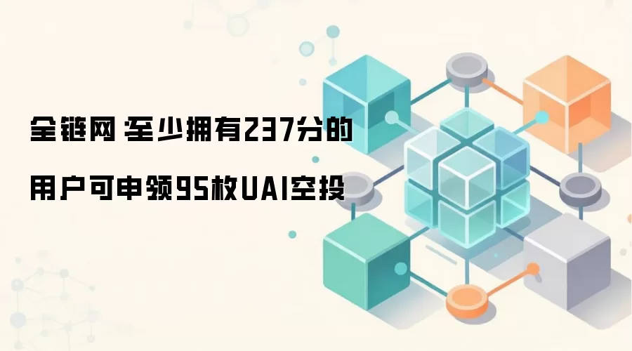 全链网:至少拥有237分的用户可申领95枚UAI空投
