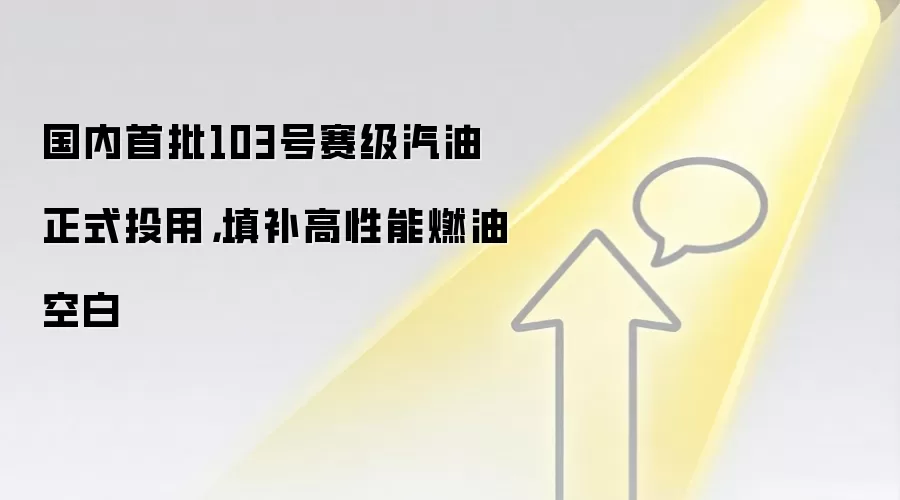 国内首批103号赛级汽油正式投用，填补高性能燃油空白