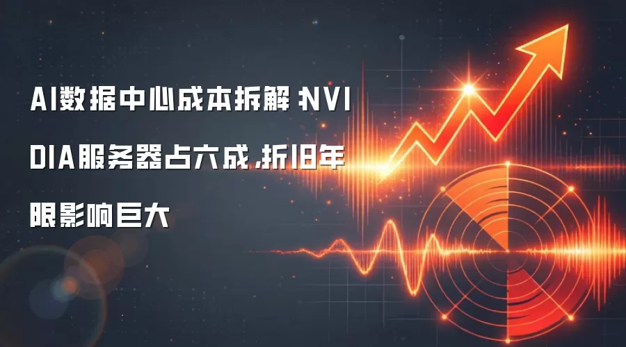 AI数据中心成本拆解:NVIDIA服务器占六成,折旧年限影响巨大