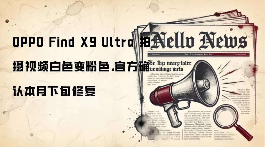 OPPO Find X9 Ultra 拍摄视频白色变粉色，官方确认本月下旬修复
