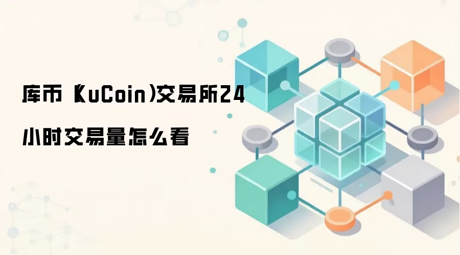 库币（KuCoin）交易所24小时交易量怎么看