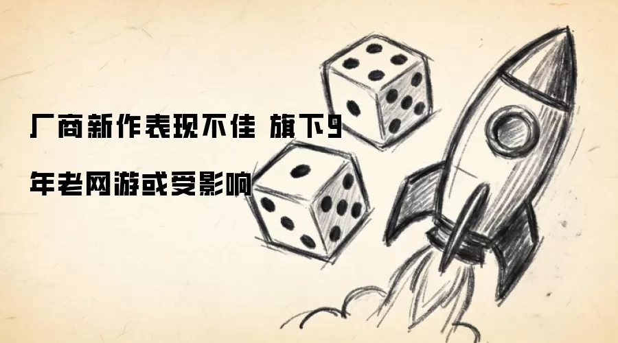 厂商新作表现不佳 旗下9年老网游或受影响