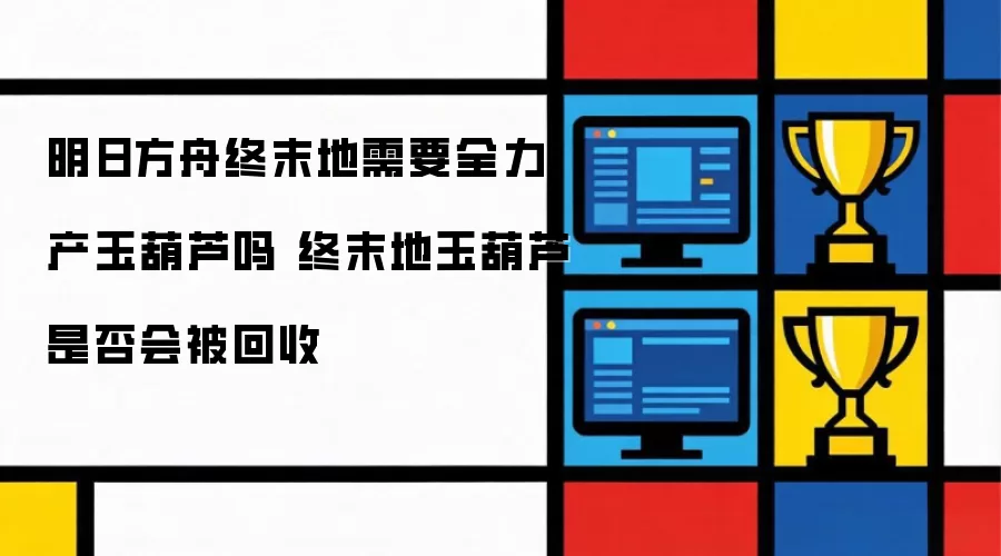 明日方舟终末地需要全力产玉葫芦吗 终末地玉葫芦是否会被回收