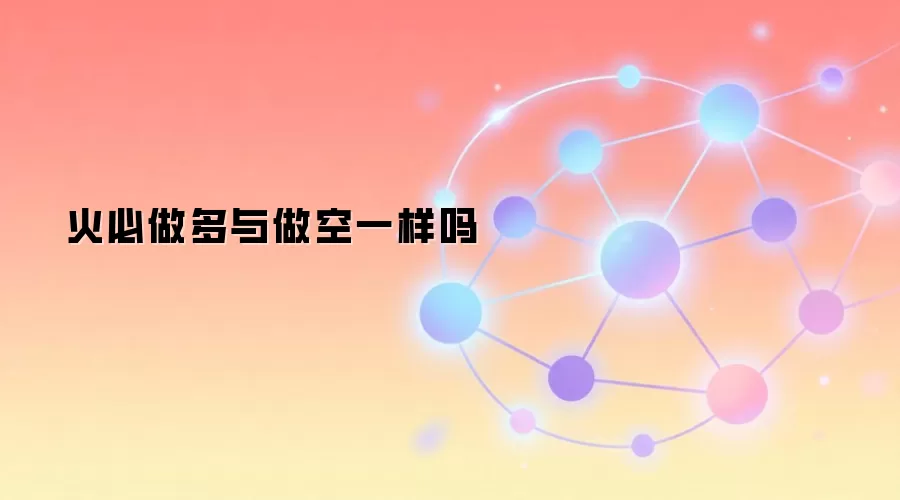 火必做多与做空一样吗
