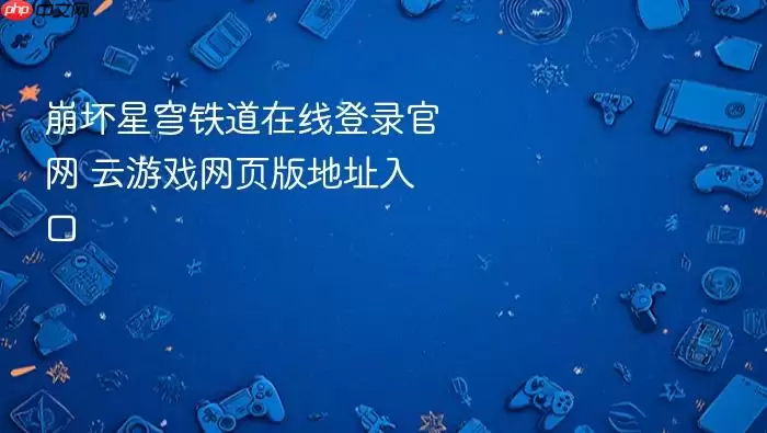 崩坏星穹铁道在线登录官网 云游戏网页版地址入口