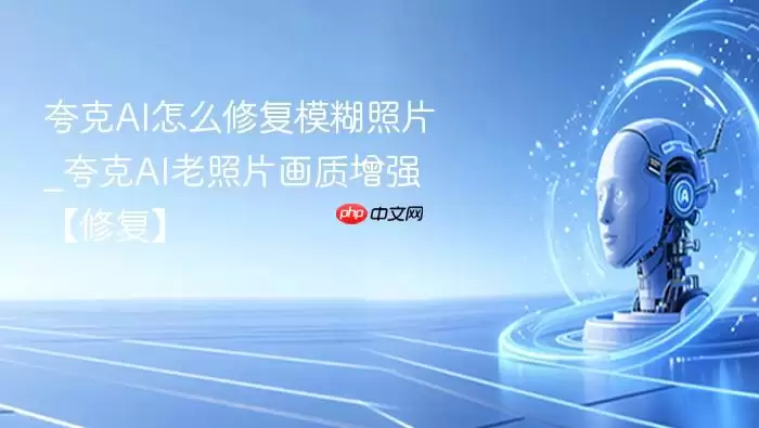 夸克AI怎么修复模糊照片_夸克AI老照片画质增强【修复】
