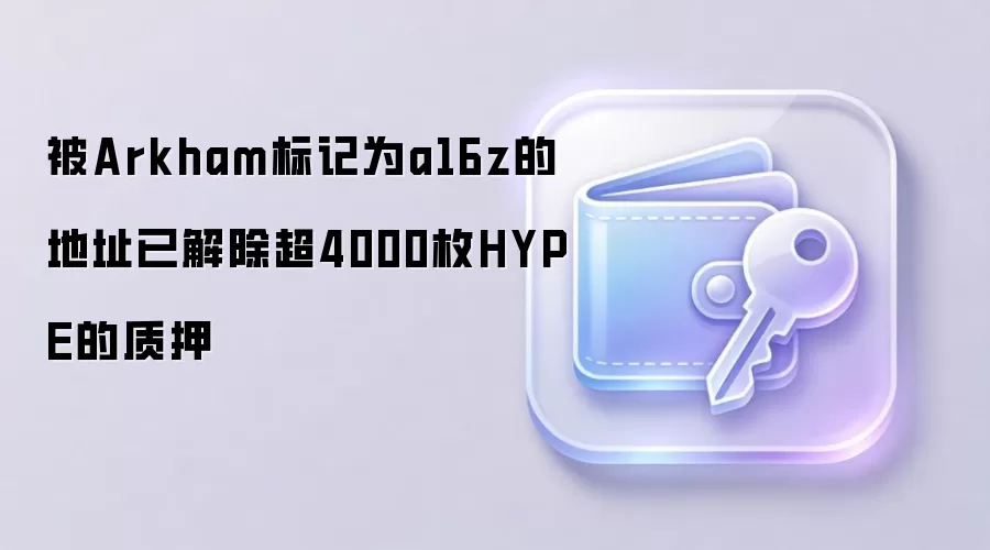 被Arkham标记为a16z的地址已解除超4000枚HYPE的质押